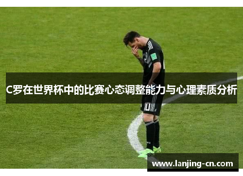 C罗在世界杯中的比赛心态调整能力与心理素质分析
