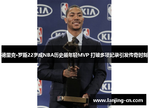 德里克·罗斯22岁成NBA历史最年轻MVP 打破多项纪录引发传奇时刻