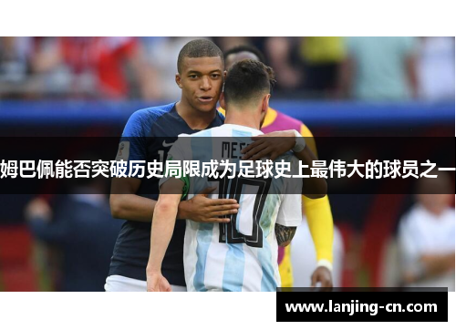 姆巴佩能否突破历史局限成为足球史上最伟大的球员之一