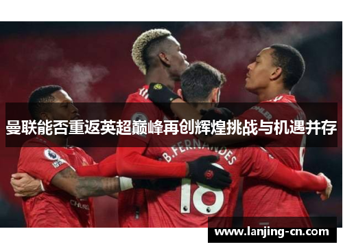 曼联能否重返英超巅峰再创辉煌挑战与机遇并存