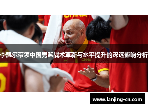 李凯尔带领中国男篮战术革新与水平提升的深远影响分析