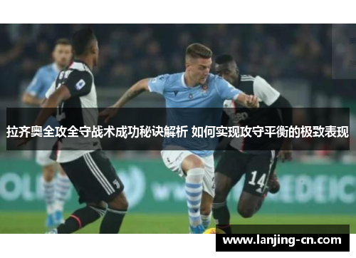 拉齐奥全攻全守战术成功秘诀解析 如何实现攻守平衡的极致表现