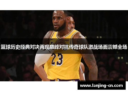 篮球历史经典对决再现巅峰对抗传奇球队激战场面震撼全场