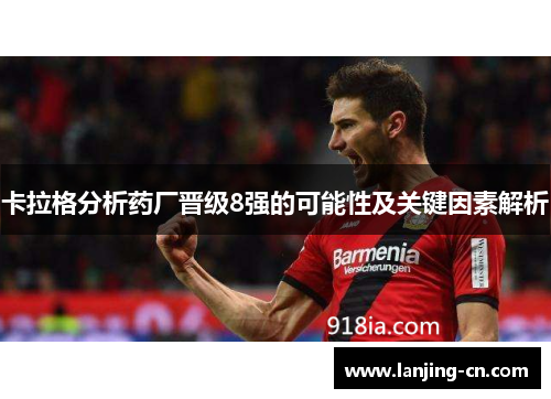 卡拉格分析药厂晋级8强的可能性及关键因素解析