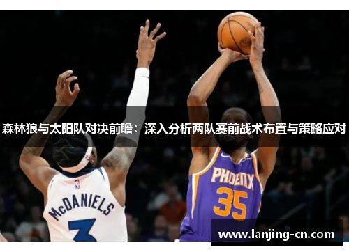 森林狼与太阳队对决前瞻：深入分析两队赛前战术布置与策略应对