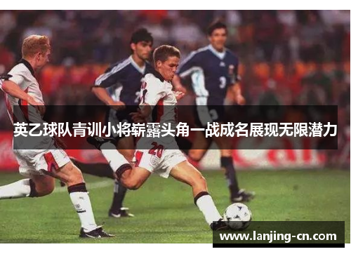 英乙球队青训小将崭露头角一战成名展现无限潜力