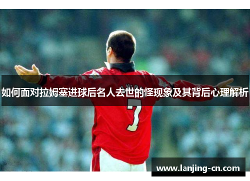 如何面对拉姆塞进球后名人去世的怪现象及其背后心理解析