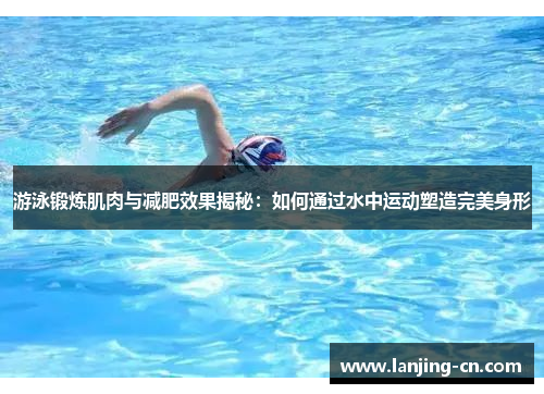 游泳锻炼肌肉与减肥效果揭秘：如何通过水中运动塑造完美身形