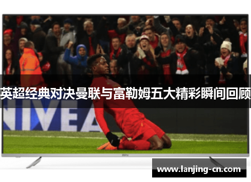英超经典对决曼联与富勒姆五大精彩瞬间回顾