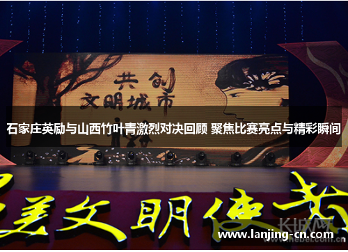 石家庄英励与山西竹叶青激烈对决回顾 聚焦比赛亮点与精彩瞬间