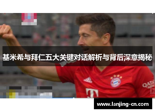基米希与拜仁五大关键对话解析与背后深意揭秘