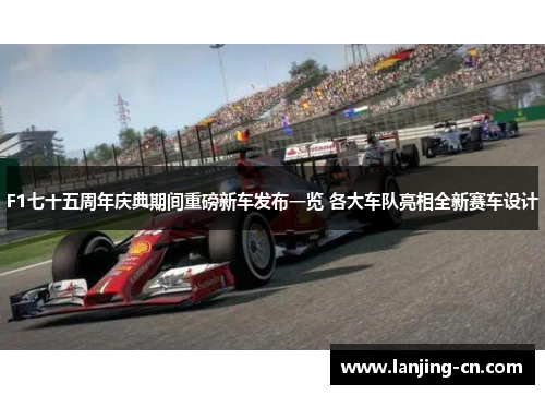 F1七十五周年庆典期间重磅新车发布一览 各大车队亮相全新赛车设计