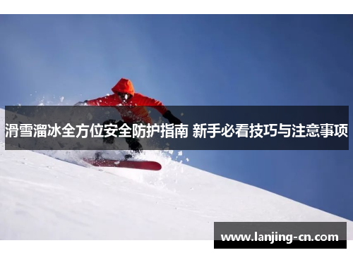 滑雪溜冰全方位安全防护指南 新手必看技巧与注意事项