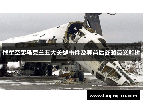 俄军空袭乌克兰五大关键事件及其背后战略意义解析