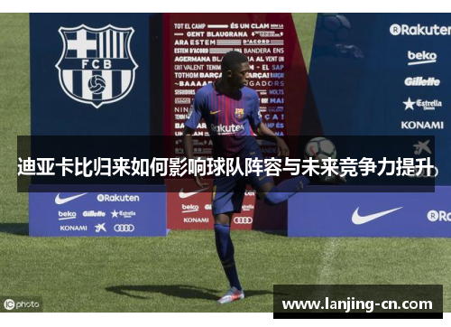 迪亚卡比归来如何影响球队阵容与未来竞争力提升