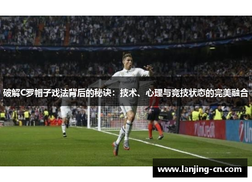 破解C罗帽子戏法背后的秘诀：技术、心理与竞技状态的完美融合