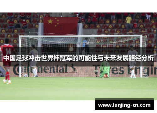 中国足球冲击世界杯冠军的可能性与未来发展路径分析